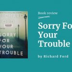 Sorry for Your Trouble - By Richard Ford