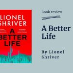 A book review for A Better Life, by Lionel Shriver